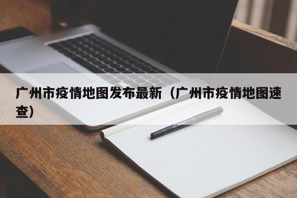 广州市疫情地图发布最新（广州市疫情地图速查）