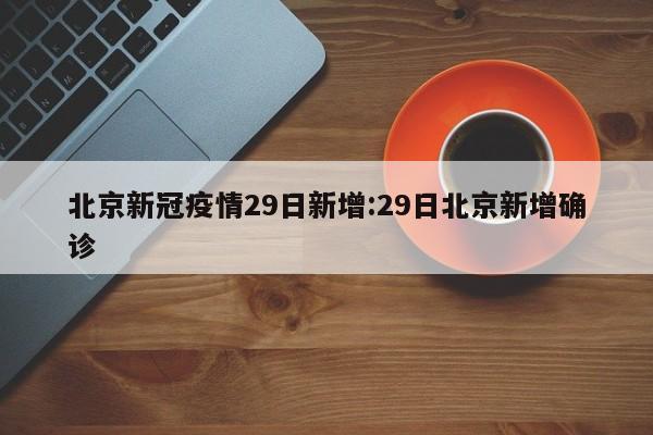 北京新冠疫情29日新增：29日北京新增确诊
