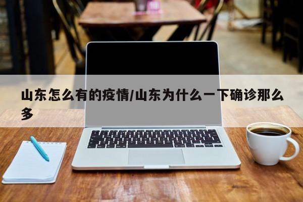 山东怎么有的疫情／山东为什么一下确诊那么多