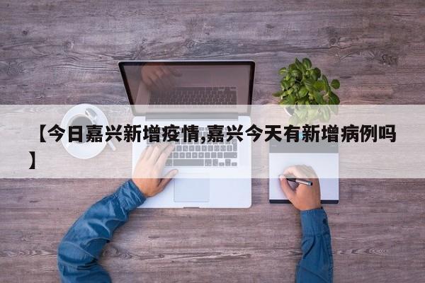 【今日嘉兴新增疫情,嘉兴今天有新增病例吗】