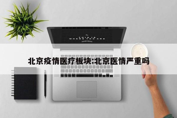 北京疫情医疗板块：北京医情严重吗