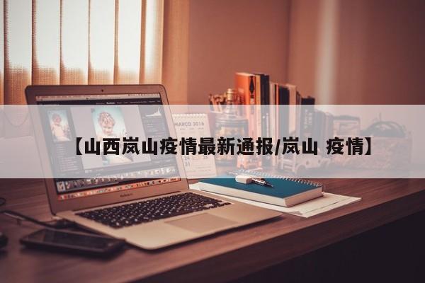 【山西岚山疫情最新通报／岚山 疫情】