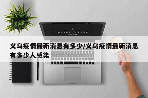 义乌疫情最新消息有多少／义乌疫情最新消息有多少人感染