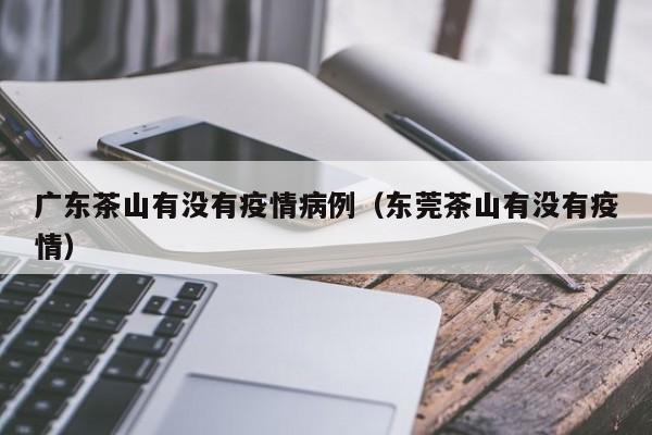 广东茶山有没有疫情病例（东莞茶山有没有疫情）