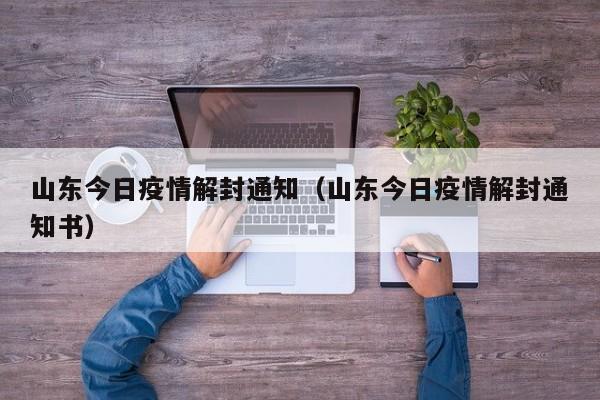 山东今日疫情解封通知（山东今日疫情解封通知书）