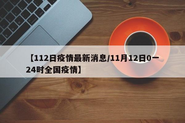 【112日疫情最新消息／11月12日0一24时全国疫情】