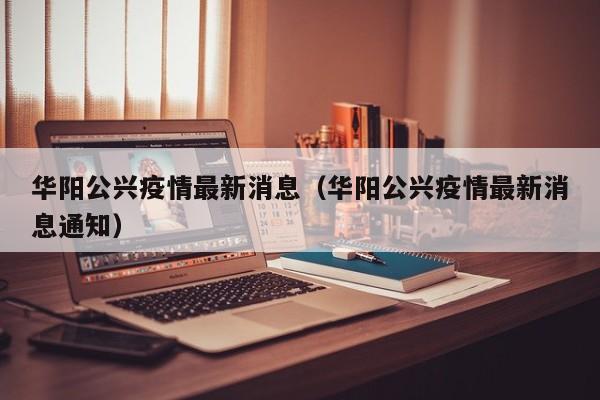 华阳公兴疫情最新消息（华阳公兴疫情最新消息通知）