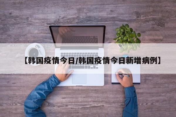 【韩国疫情今日／韩国疫情今日新增病例】