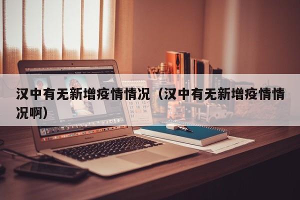 汉中有无新增疫情情况（汉中有无新增疫情情况啊）