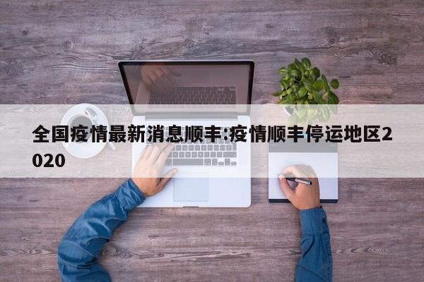 全国疫情最新消息顺丰：疫情顺丰停运地区2020