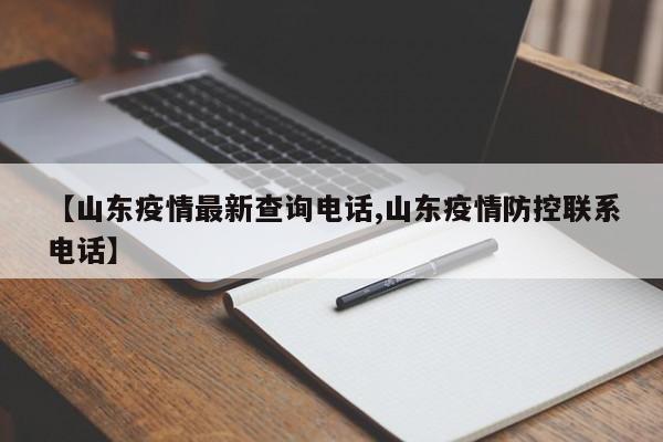 【山东疫情最新查询电话,山东疫情防控联系电话】