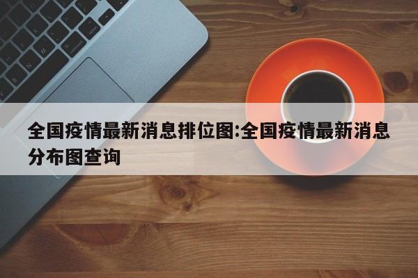 全国疫情最新消息排位图：全国疫情最新消息分布图查询