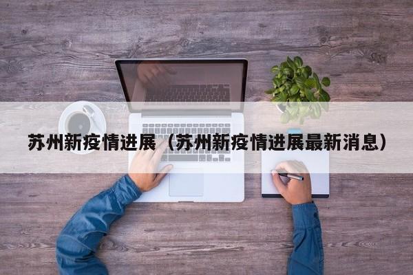 苏州新疫情进展（苏州新疫情进展最新消息）