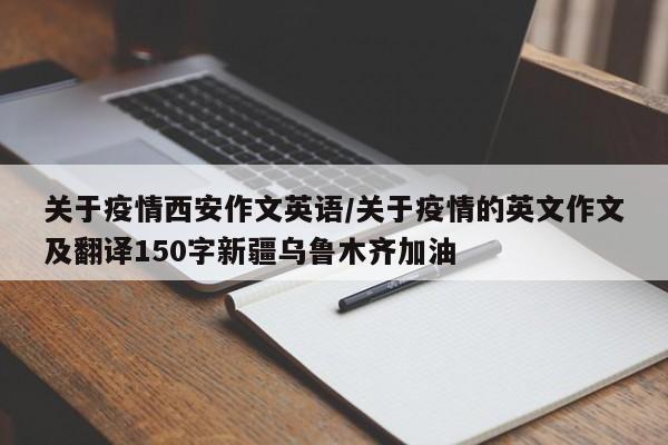 关于疫情西安作文英语／关于疫情的英文作文及翻译150字新疆乌鲁木齐加油