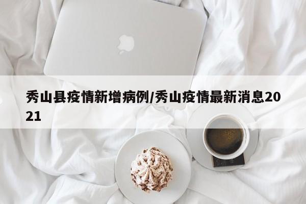 秀山县疫情新增病例／秀山疫情最新消息2021