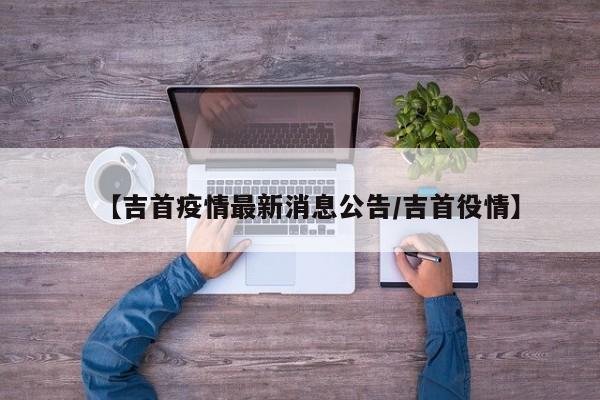 【吉首疫情最新消息公告／吉首役情】