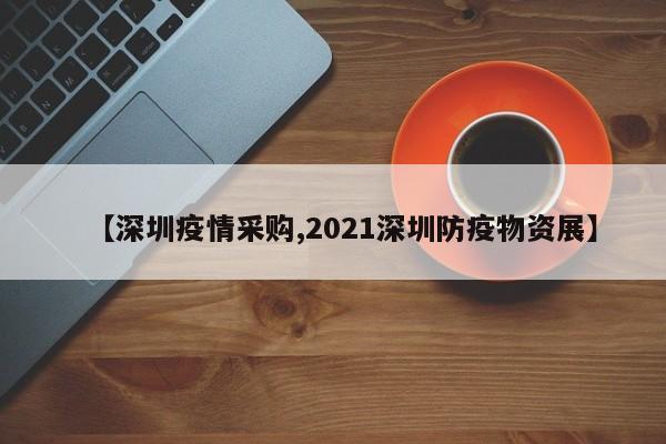 【深圳疫情采购,2021深圳防疫物资展】