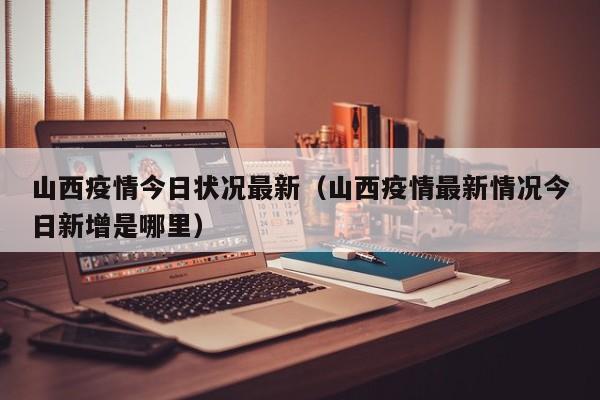 山西疫情今日状况最新（山西疫情最新情况今日新增是哪里）