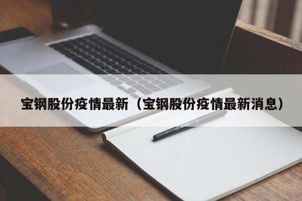 宝钢股份疫情最新（宝钢股份疫情最新消息）