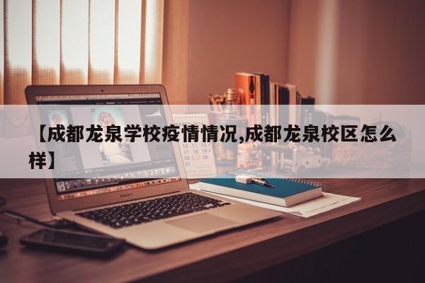 【成都龙泉学校疫情情况,成都龙泉校区怎么样】