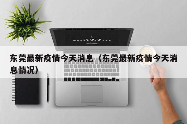 东莞最新疫情今天消息（东莞最新疫情今天消息情况）