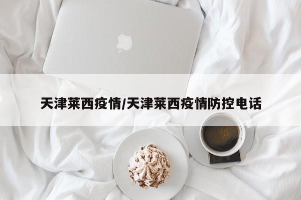 天津莱西疫情／天津莱西疫情防控电话