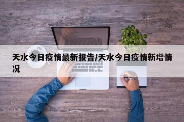 天水今日疫情最新报告／天水今日疫情新增情况