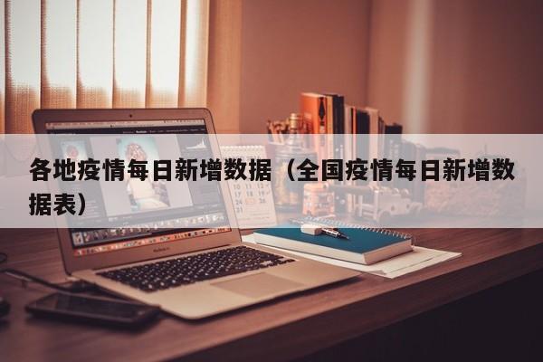 各地疫情每日新增数据（全国疫情每日新增数据表）