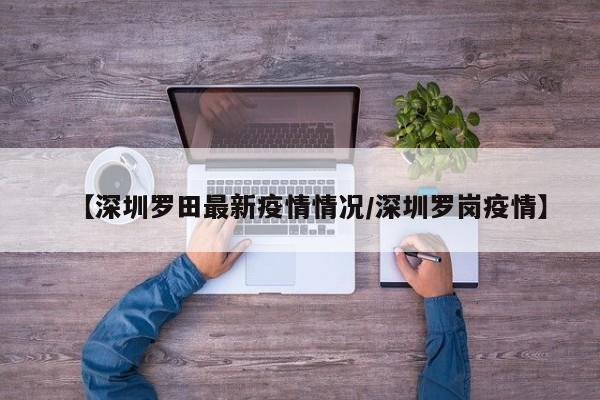 【深圳罗田最新疫情情况／深圳罗岗疫情】
