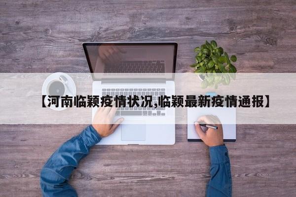 【河南临颖疫情状况,临颖最新疫情通报】
