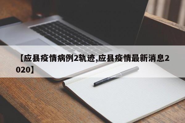 【应县疫情病例2轨迹,应县疫情最新消息2020】
