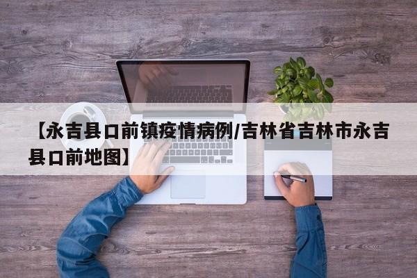 【永吉县口前镇疫情病例／吉林省吉林市永吉县口前地图】