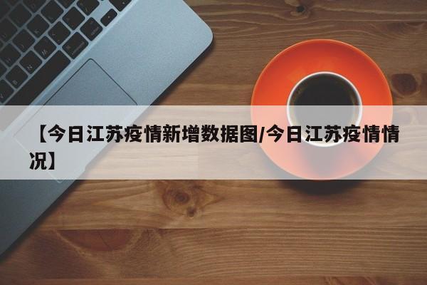 【今日江苏疫情新增数据图／今日江苏疫情情况】