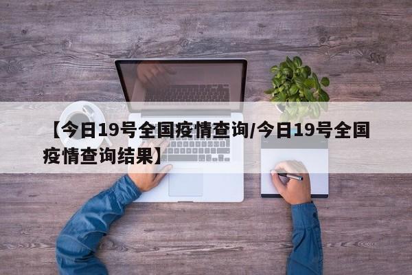 【今日19号全国疫情查询／今日19号全国疫情查询结果】