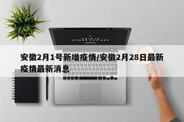 安徽2月1号新增疫情／安徽2月28日最新疫情最新消息