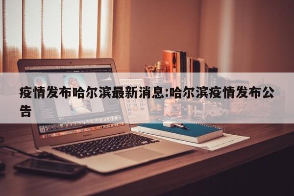疫情发布哈尔滨最新消息：哈尔滨疫情发布公告