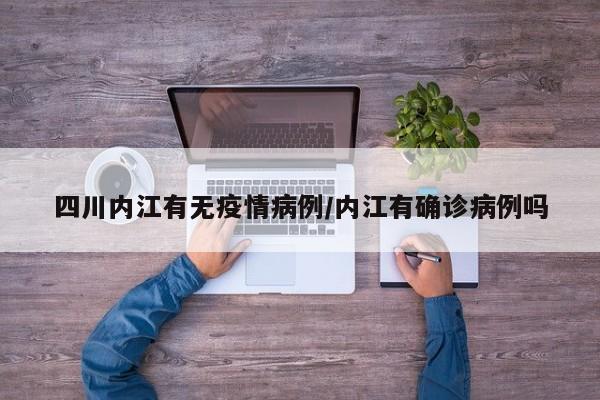 四川内江有无疫情病例／内江有确诊病例吗