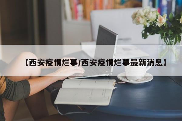 【西安疫情烂事／西安疫情烂事最新消息】