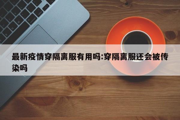最新疫情穿隔离服有用吗：穿隔离服还会被传染吗