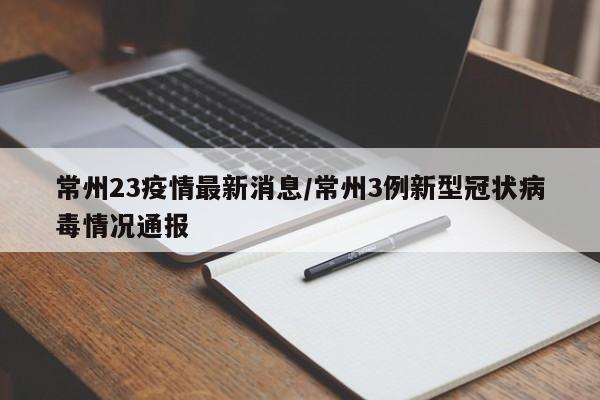 常州23疫情最新消息／常州3例新型冠状病毒情况通报