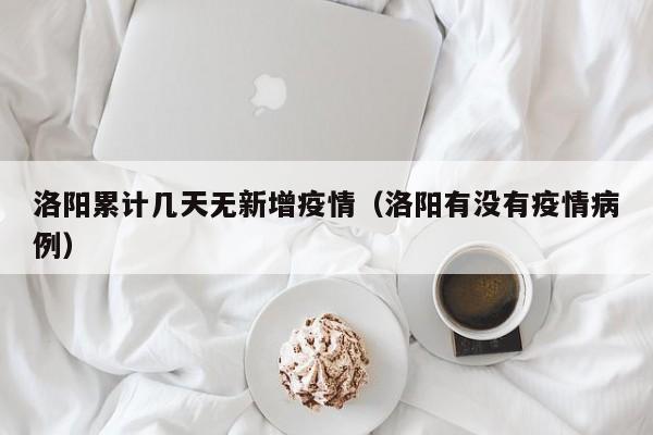 洛阳累计几天无新增疫情（洛阳有没有疫情病例）