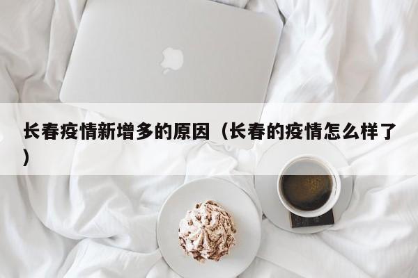 长春疫情新增多的原因（长春的疫情怎么样了）