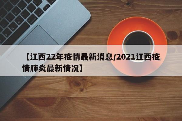 【江西22年疫情最新消息／2021江西疫情肺炎最新情况】