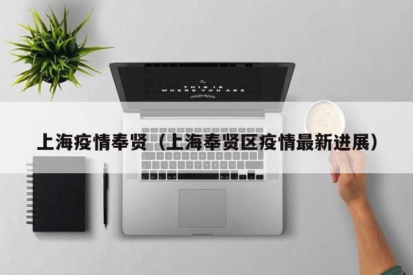 上海疫情奉贤（上海奉贤区疫情最新进展）