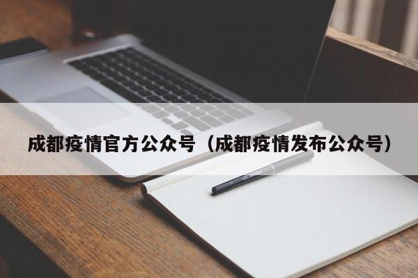 成都疫情官方公众号（成都疫情发布公众号）
