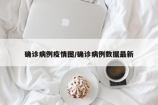 确诊病例疫情图／确诊病例数据最新