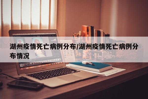湖州疫情死亡病例分布／湖州疫情死亡病例分布情况