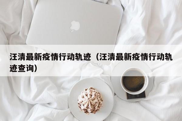 汪清最新疫情行动轨迹（汪清最新疫情行动轨迹查询）