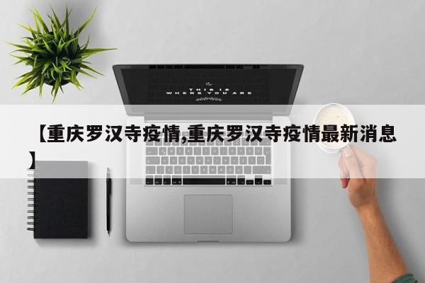 【重庆罗汉寺疫情,重庆罗汉寺疫情最新消息】