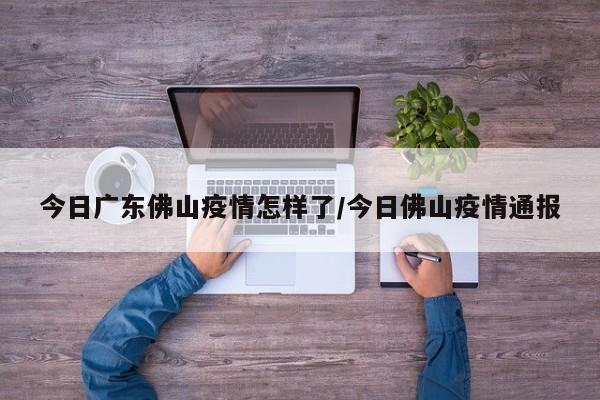 今日广东佛山疫情怎样了／今日佛山疫情通报